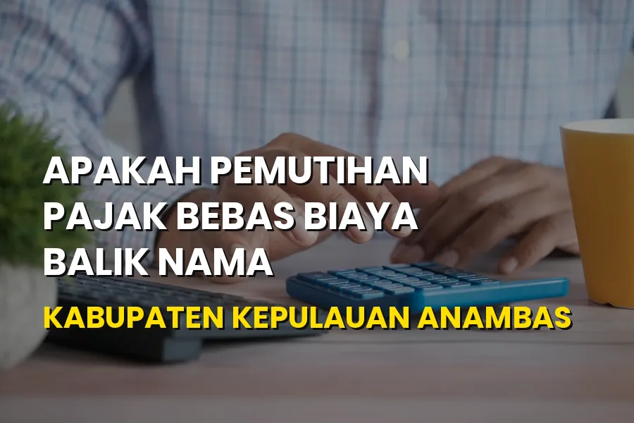 Apakah Pemutihan Pajak Bebas Biaya Balik Nama di Anambas?