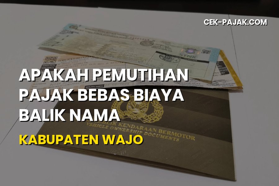 Bebas Biaya Balik Nama di Wajo: Simak Info Pemutihan Terbaru