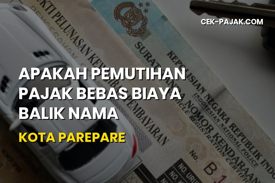 Info Pemutihan Pajak dan Biaya Balik Nama di Kota Parepare