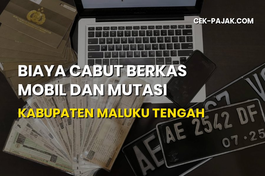 Biaya Cabut Berkas Mobil dan Mutasi di Maluku Tengah