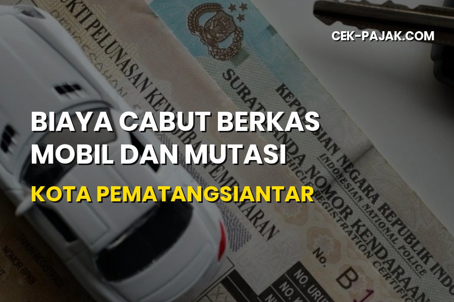 Biaya Cabut Berkas Mobil dan Mutasi di Pematangsiantar