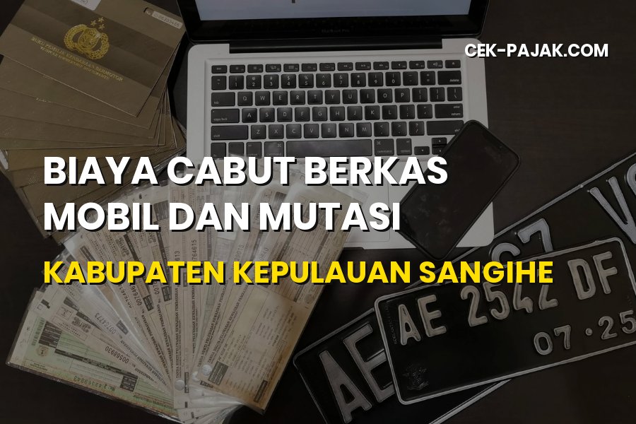 Biaya Cabut Berkas Mobil & Mutasi Sangihe Sulawesi Utara