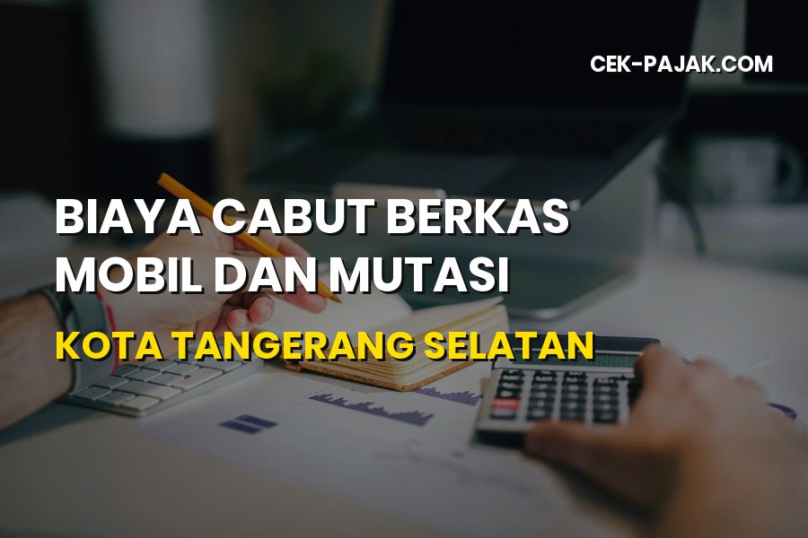 Update Biaya Cabut Berkas Mobil dan Mutasi Tangsel 2026