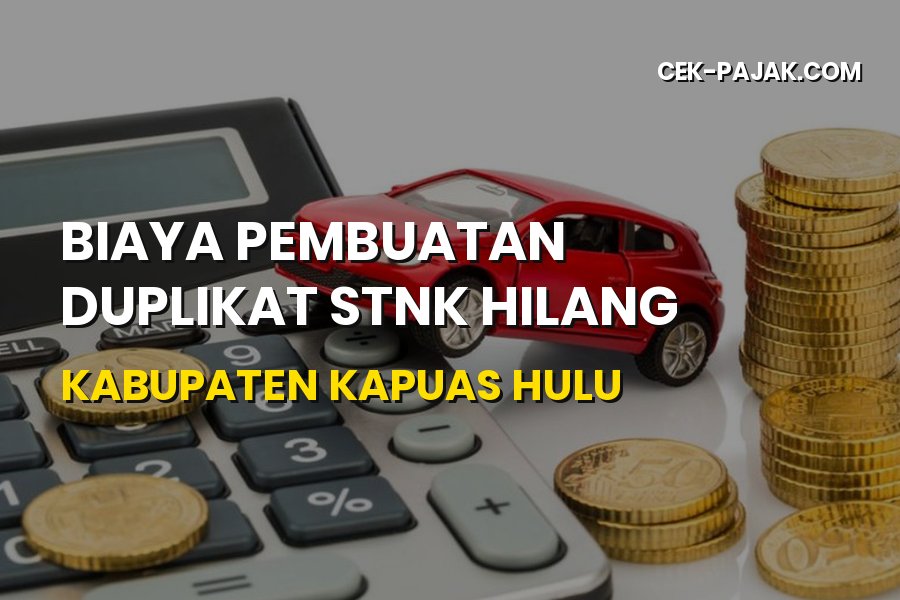 Biaya Pembuatan Duplikat STNK Hilang di Kabupaten Kapuas Hulu