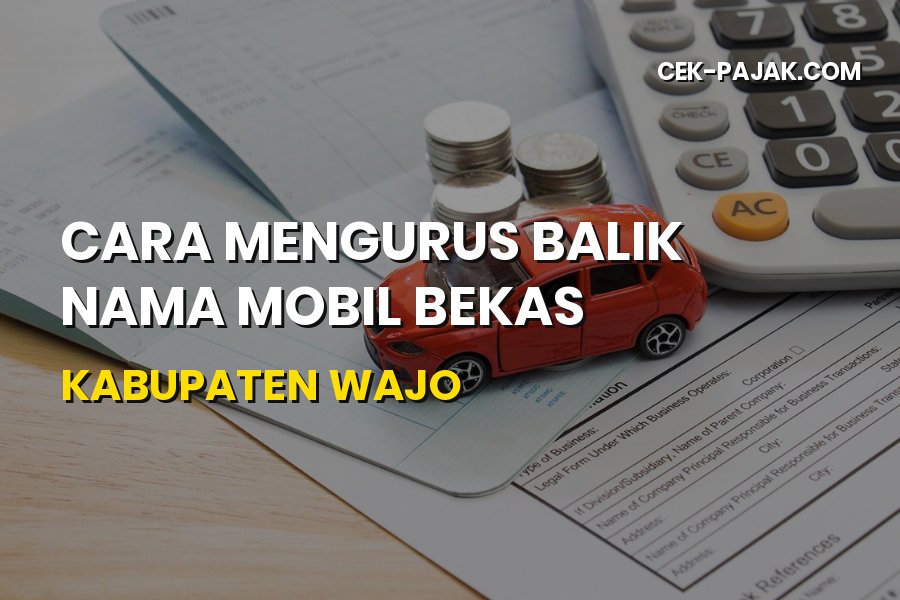 Cara Mengurus Balik Nama Mobil Bekas di Kabupaten Wajo