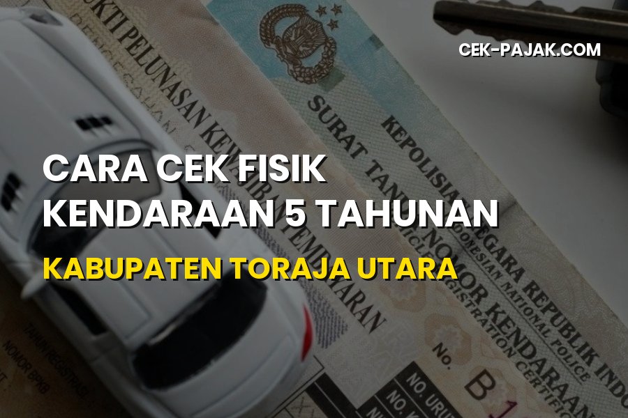 Panduan Lengkap Cara Cek Fisik Kendaraan 5 Tahunan di Toraja Utara