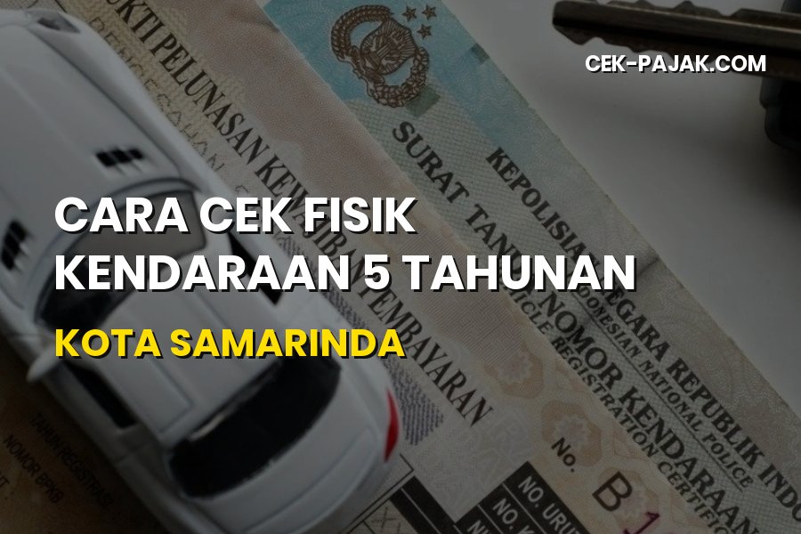 Panduan Lengkap Cek Fisik Kendaraan 5 Tahunan di Samarinda