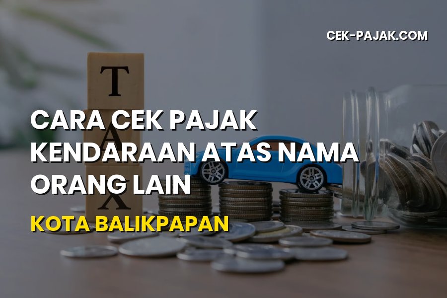 Cara Cek Pajak Kendaraan Atas Nama Orang Lain di Balikpapan