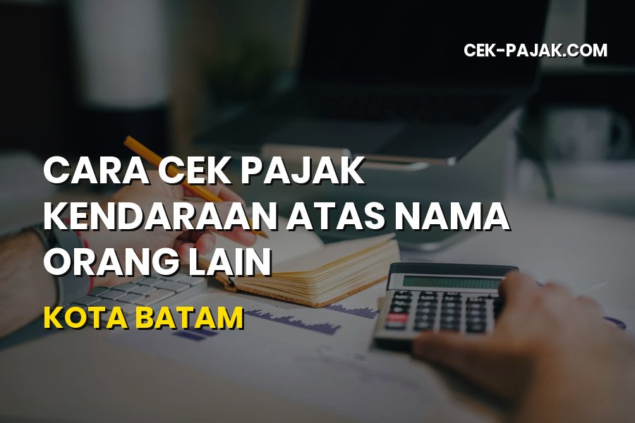 Cara Cek Pajak Kendaraan Atas Nama Orang Lain di Kota Batam