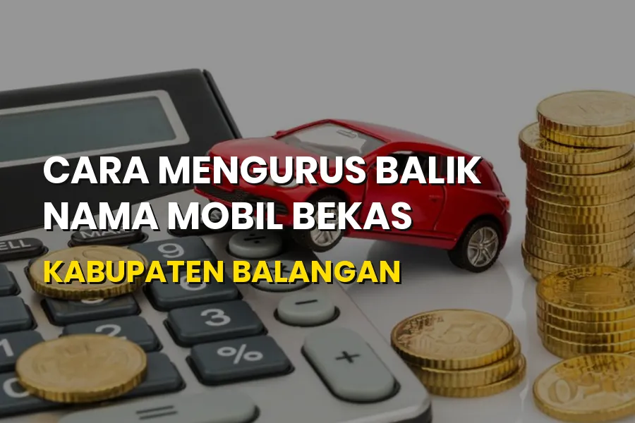 Cara Mengurus Balik Nama Mobil Bekas di Kabupaten Balangan