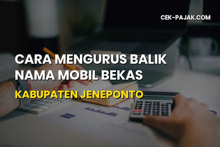 Cara Balik Nama Mobil Bekas di Kabupaten Jeneponto Terbaru