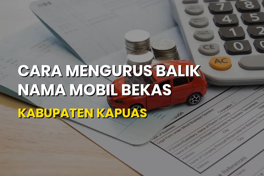 Cara Balik Nama Mobil Bekas di Kabupaten Kapuas yang Mudah