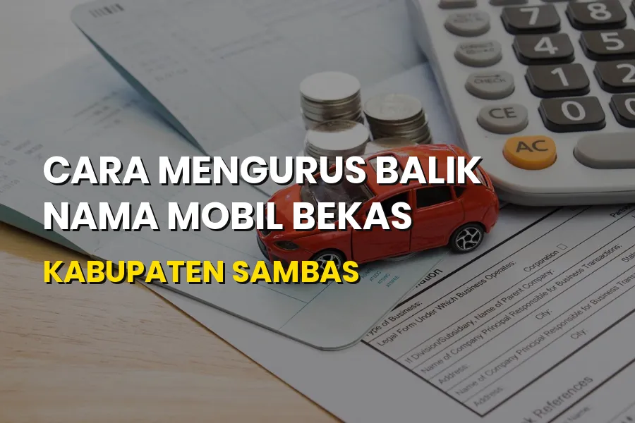 Cara Mengurus Balik Nama Mobil Bekas di Kabupaten Sambas