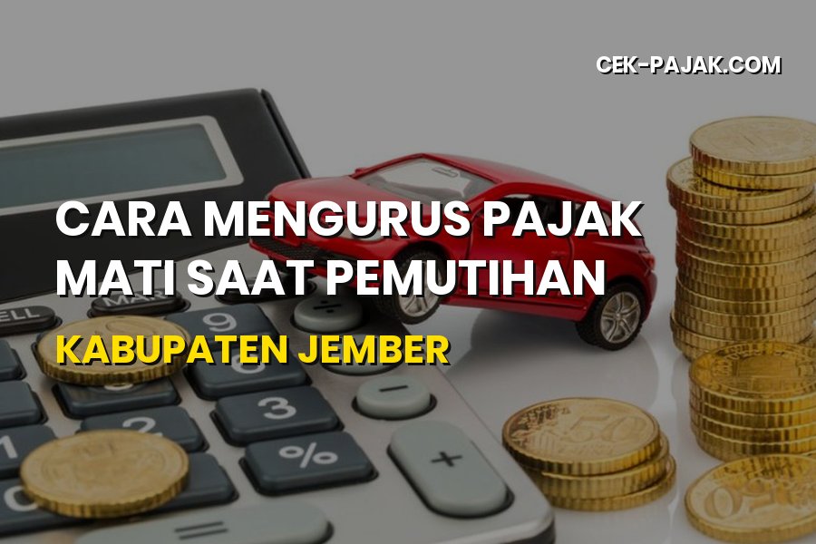 Cara Mengurus Pajak Mati Saat Pemutihan di Jember Jawa Timur