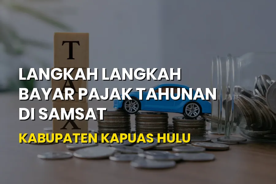 Langkah Bayar Pajak Tahunan di Samsat Kapuas Hulu Terbaru