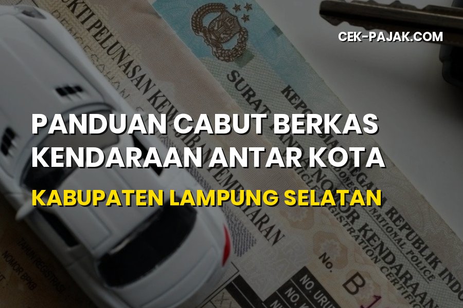 Cara Cabut Berkas Kendaraan di Lampung Selatan Mudah & Cepat