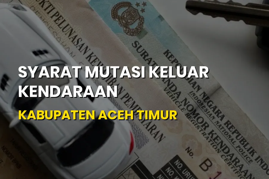 Syarat Mutasi Keluar Kendaraan di Kabupaten Aceh Timur Aceh
