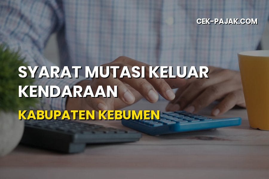 Panduan Lengkap Syarat Mutasi Keluar Kendaraan Kabupaten Kebumen