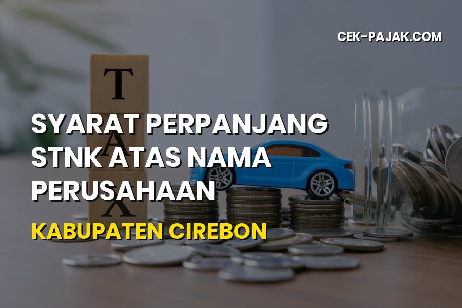 Syarat Perpanjang STNK Atas Nama Perusahaan Kabupaten Cirebon