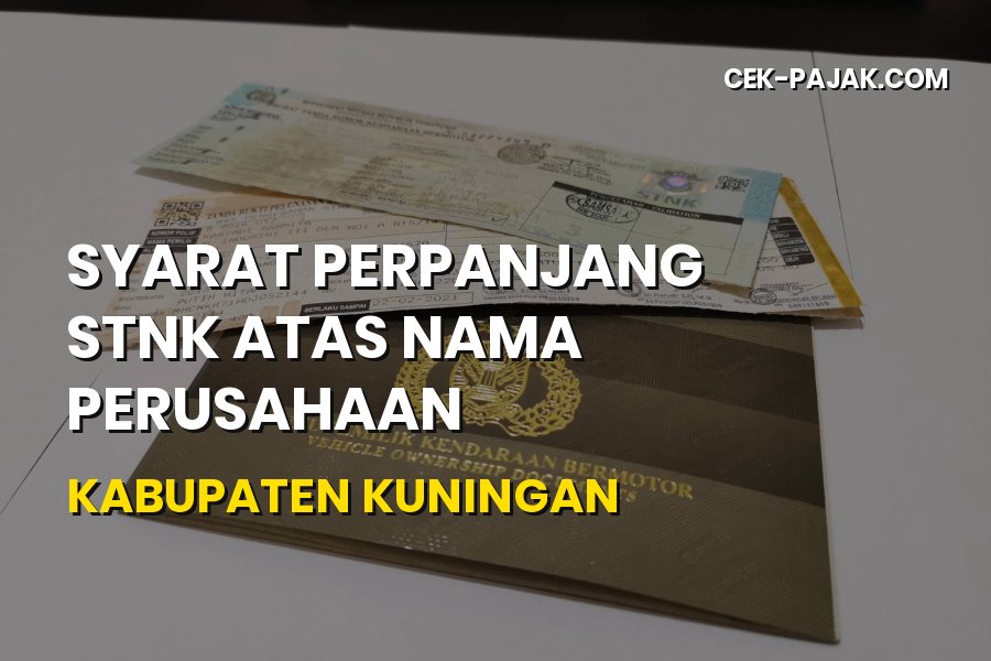 Syarat Perpanjang STNK Perusahaan di Kabupaten Kuningan Jabar