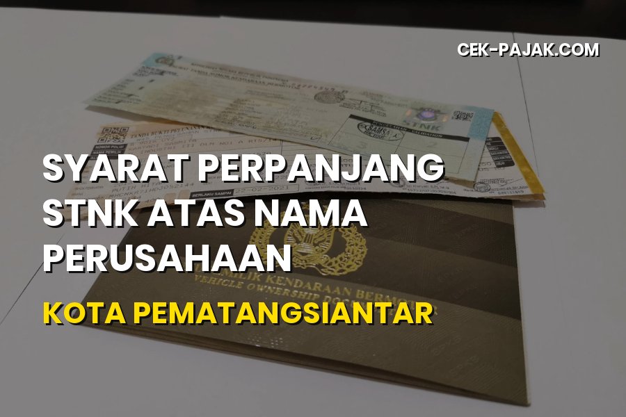 Panduan Syarat Perpanjang STNK Perusahaan di Pematangsiantar