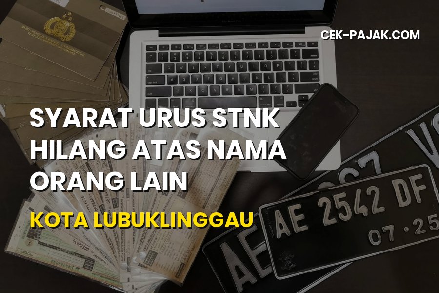 Cara Urus STNK Hilang Atas Nama Orang Lain di Lubuklinggau
